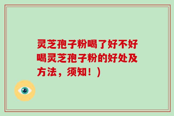 灵芝孢子粉喝了好不好喝灵芝孢子粉的好处及方法,须知!)-第1张图片-灵芝大师 灵芝孢子粉喝了好不好喝灵芝孢子粉的好处及方法,须知!)-第1张图片-灵芝大师