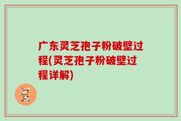 广东灵芝孢子粉破壁过程(灵芝孢子粉破壁过程详解)-第1张图片-灵芝大师