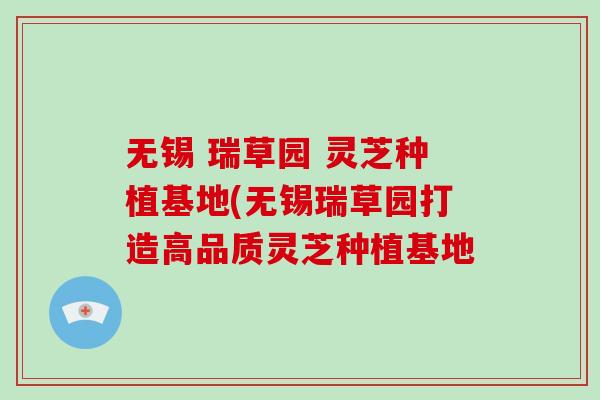 无锡 瑞草园 灵芝种植基地(无锡瑞草园打造高品质灵芝种植基地