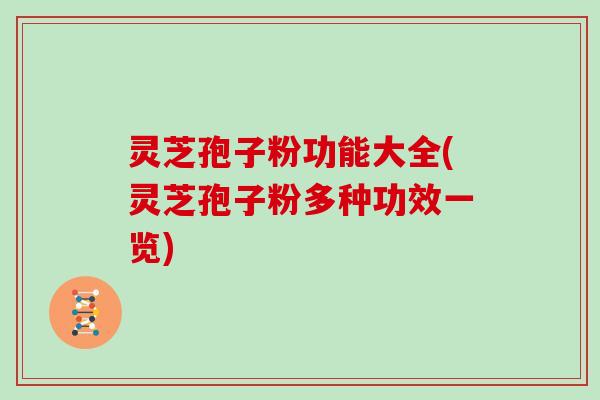 灵芝孢子粉功能大全(灵芝孢子粉多种功效一览)