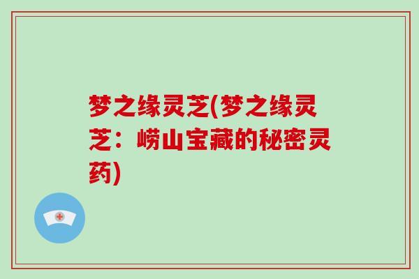 梦之缘灵芝(梦之缘灵芝：崂山宝藏的秘密灵药)