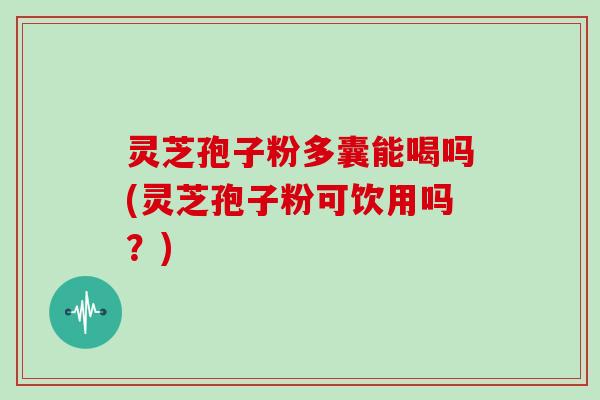 灵芝孢子粉多囊能喝吗(灵芝孢子粉可饮用吗?)-第1张图片-灵芝大师 灵芝孢子粉多囊能喝吗(灵芝孢子粉可饮用吗?)-第1张图片-灵芝大师