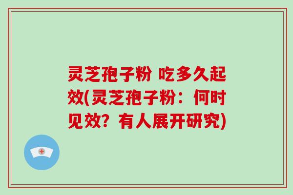 灵芝孢子粉 吃多久起效(灵芝孢子粉：何时见效？有人展开研究)