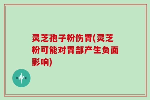 灵芝孢子粉伤胃(灵芝粉可能对胃部产生负面影响)