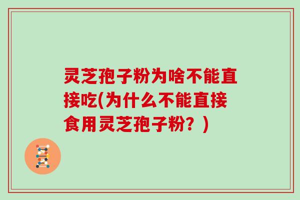 灵芝孢子粉为啥不能直接吃(为什么不能直接食用灵芝孢子粉？)-第1张图片-灵芝大师