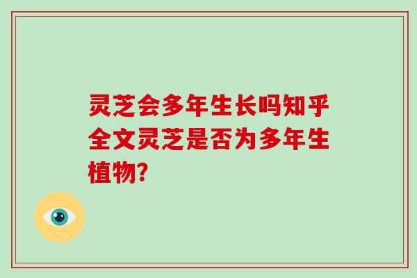 灵芝会多年生长吗知乎全文灵芝是否为多年生植物？