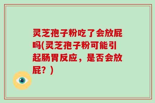 灵芝孢子粉吃了会放屁吗(灵芝孢子粉可能引起肠胃反应，是否会放屁？)