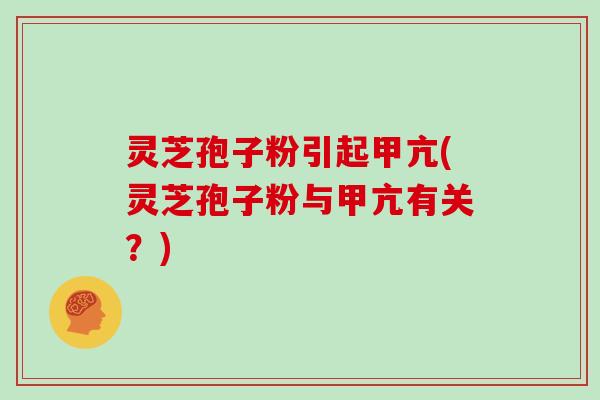 灵芝孢子粉引起甲亢(灵芝孢子粉与甲亢有关？)