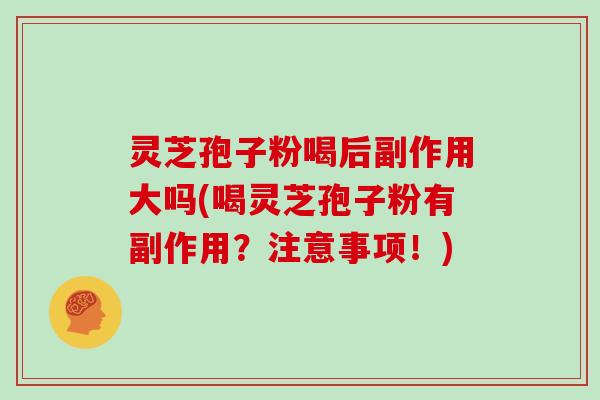 灵芝孢子粉喝后副作用大吗(喝灵芝孢子粉有副作用？注意事项！)