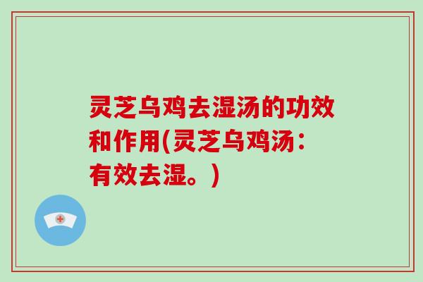 灵芝乌鸡去湿汤的功效和作用(灵芝乌鸡汤：有效去湿。)