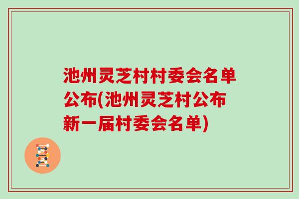 池州灵芝村村委会名单公布(池州灵芝村公布新一届村委会名单)