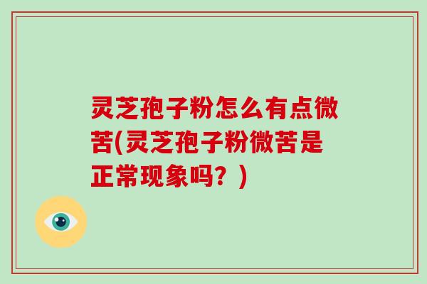 灵芝孢子粉怎么有点微苦(灵芝孢子粉微苦是正常现象吗?)-第1张图片-灵芝大师 灵芝孢子粉怎么有点微苦(灵芝孢子粉微苦是正常现象吗?)-第1张图片-灵芝大师
