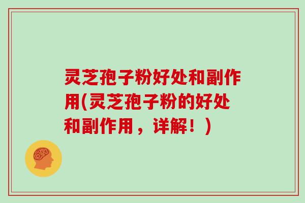 灵芝孢子粉好处和副作用(灵芝孢子粉的好处和副作用，详解！)