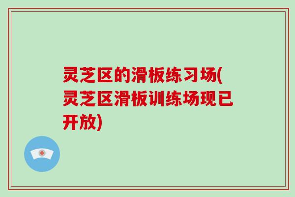灵芝区的滑板练习场(灵芝区滑板训练场现已开放)