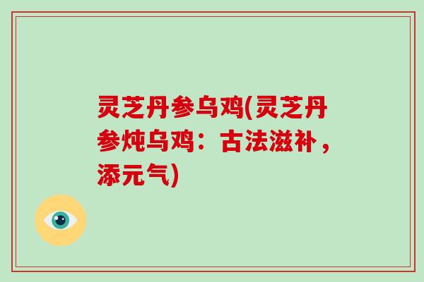 灵芝丹参乌鸡(灵芝丹参炖乌鸡：古法滋补，添元气)