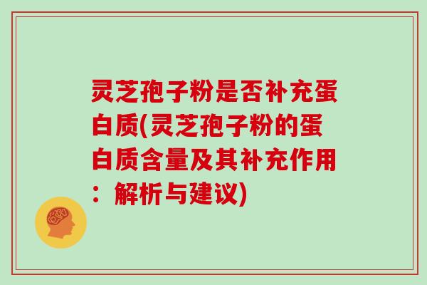 灵芝孢子粉是否补充蛋白质(灵芝孢子粉的蛋白质含量及其补充作用：解析与建议)