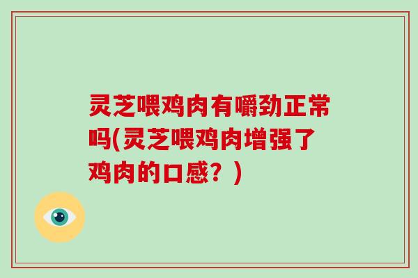 灵芝喂鸡肉有嚼劲正常吗(灵芝喂鸡肉增强了鸡肉的口感？)