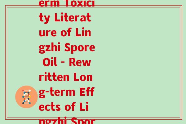 灵芝孢子油长期毒性文献英文(Long-term Toxicity Literature of Lingzhi Spore Oil - Rewritten Long-term Effects of Lingzhi Spore Oil on Health)