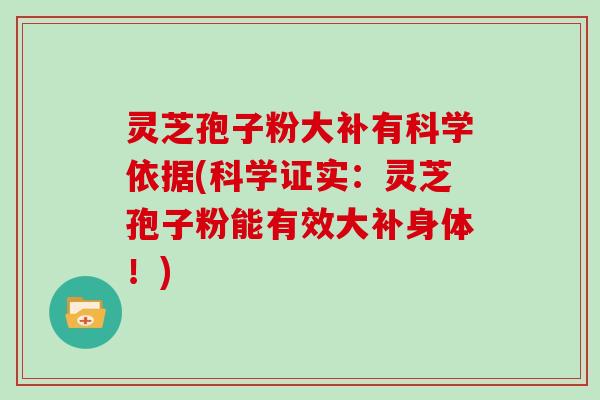 灵芝孢子粉大补有科学依据(科学证实：灵芝孢子粉能有效大补身体！)