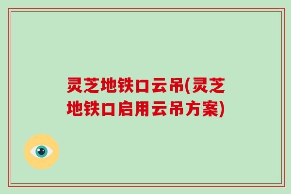 灵芝地铁口云吊(灵芝地铁口启用云吊方案)-第1张图片-灵芝大师 灵芝地铁口云吊(灵芝地铁口启用云吊方案)-第1张图片-灵芝大师