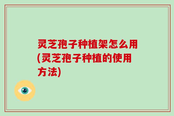 灵芝孢子种植架怎么用(灵芝孢子种植的使用方法)