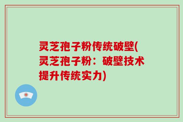 灵芝孢子粉传统破壁(灵芝孢子粉：破壁技术提升传统实力)