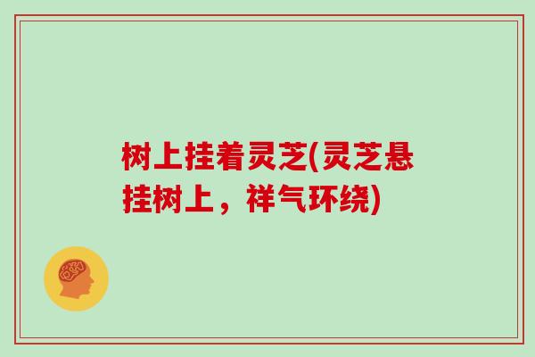 树上挂着灵芝(灵芝悬挂树上，祥气环绕)