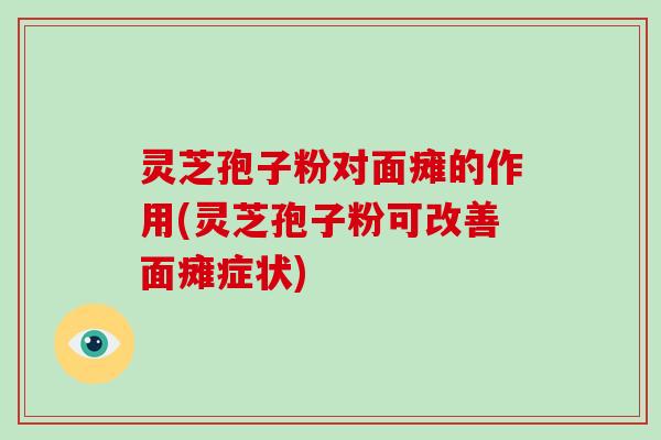 灵芝孢子粉对面瘫的作用(灵芝孢子粉可改善面瘫症状)