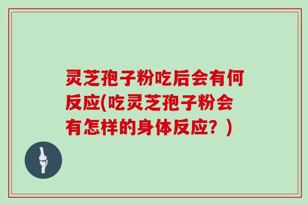 灵芝孢子粉吃后会有何反应(吃灵芝孢子粉会有怎样的身体反应？)