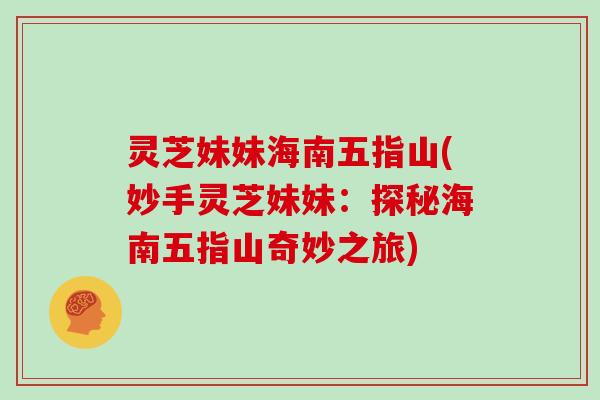 灵芝妹妹海南五指山(妙手灵芝妹妹：探秘海南五指山奇妙之旅)