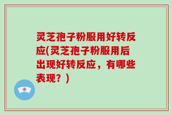 灵芝孢子粉服用好转反应(灵芝孢子粉服用后出现好转反应,有哪些表现?)-第1张图片-灵芝大师 灵芝孢子粉服用好转反应(灵芝孢子粉服用后出现好转反应,有哪些表现?)-第1张图片-灵芝大师
