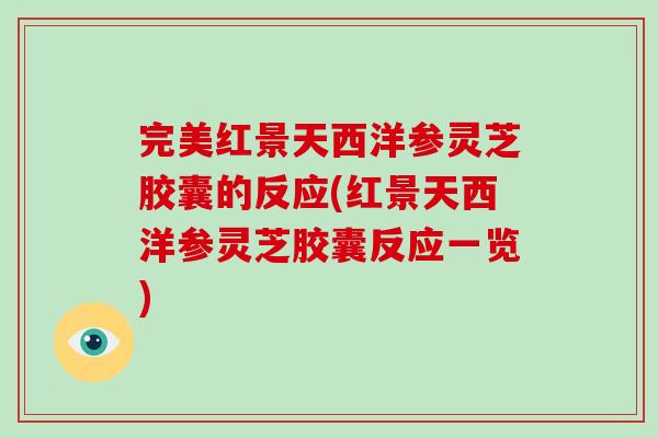 完美红景天西洋参灵芝胶囊的反应(红景天西洋参灵芝胶囊反应一览)