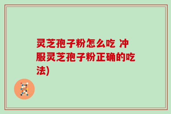 灵芝孢子粉怎么吃 冲服灵芝孢子粉正确的吃法)