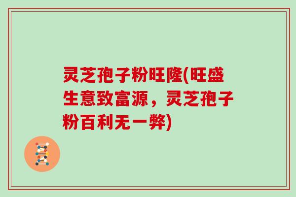 灵芝孢子粉旺隆(旺盛生意致富源，灵芝孢子粉百利无一弊)