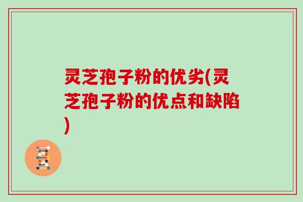 灵芝孢子粉的优劣(灵芝孢子粉的优点和缺陷)