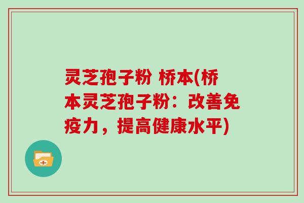 灵芝孢子粉 桥本(桥本灵芝孢子粉：改善免疫力，提高健康水平)