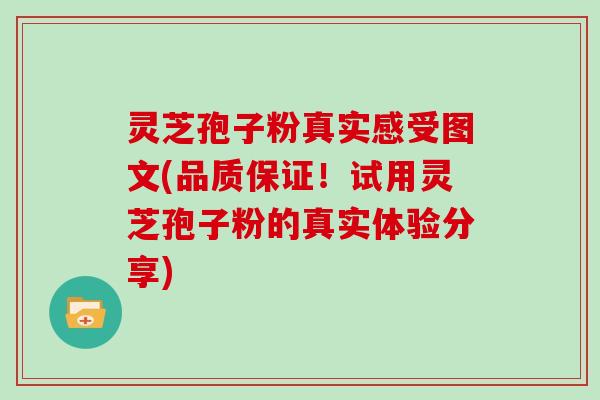 灵芝孢子粉真实感受图文(品质保证!试用灵芝孢子粉的真实体验分享)-第1张图片-灵芝大师 灵芝孢子粉真实感受图文(品质保证!试用灵芝孢子粉的真实体验分享)-第1张图片-灵芝大师