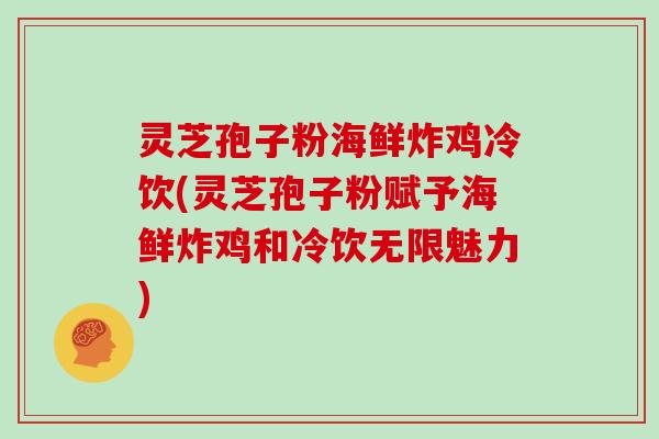 灵芝孢子粉海鲜炸鸡冷饮(灵芝孢子粉赋予海鲜炸鸡和冷饮无限魅力)-第1张图片-灵芝大师 灵芝孢子粉海鲜炸鸡冷饮(灵芝孢子粉赋予海鲜炸鸡和冷饮无限魅力)-第1张图片-灵芝大师