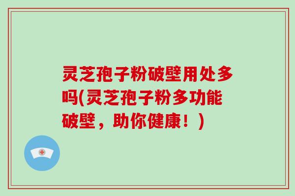 灵芝孢子粉破壁用处多吗(灵芝孢子粉多功能破壁，助你健康！)