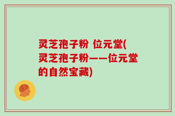 灵芝孢子粉 位元堂(灵芝孢子粉——位元堂的自然宝藏)