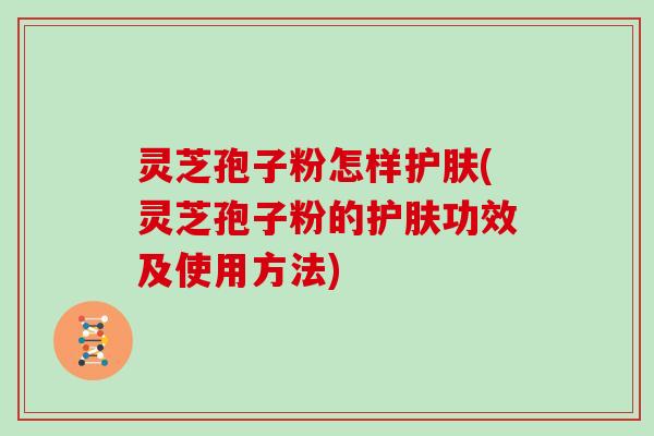 灵芝孢子粉怎样护肤(灵芝孢子粉的护肤功效及使用方法)-第1张图片-灵芝大师 灵芝孢子粉怎样护肤(灵芝孢子粉的护肤功效及使用方法)-第1张图片-灵芝大师