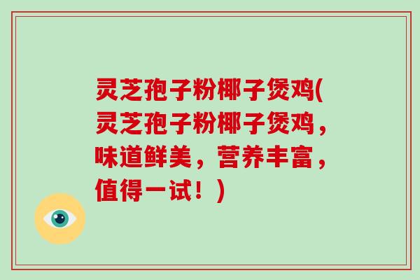 灵芝孢子粉椰子煲鸡(灵芝孢子粉椰子煲鸡,味道鲜美,营养丰富,值得一试!)-第1张图片-灵芝大师 灵芝孢子粉椰子煲鸡(灵芝孢子粉椰子煲鸡,味道鲜美,营养丰富,值得一试!)-第1张图片-灵芝大师