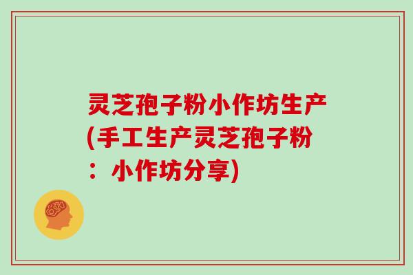 灵芝孢子粉小作坊生产(手工生产灵芝孢子粉:小作坊分享)-第1张图片-灵芝大师 灵芝孢子粉小作坊生产(手工生产灵芝孢子粉:小作坊分享)-第1张图片-灵芝大师