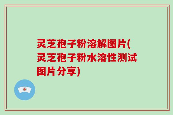 灵芝孢子粉溶解图片(灵芝孢子粉水溶性测试图片分享)