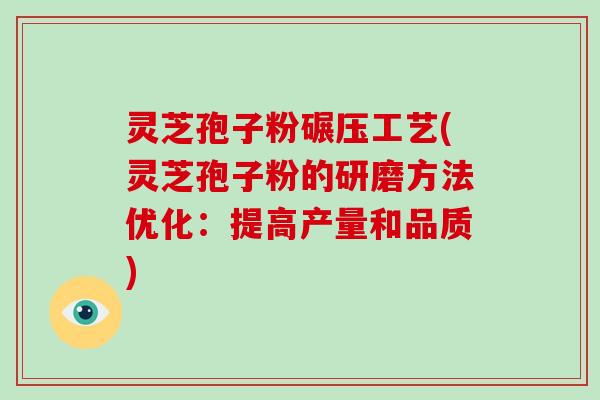 灵芝孢子粉碾压工艺(灵芝孢子粉的研磨方法优化：提高产量和品质)