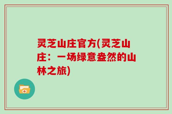 灵芝山庄官方(灵芝山庄:一场绿意盎然的山林之旅)-第1张图片-灵芝大师 灵芝山庄官方(灵芝山庄:一场绿意盎然的山林之旅)-第1张图片-灵芝大师