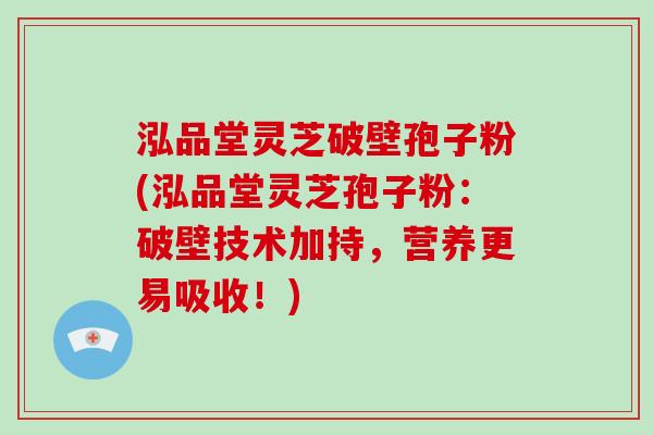 泓品堂灵芝破壁孢子粉(泓品堂灵芝孢子粉：破壁技术加持，营养更易吸收！)