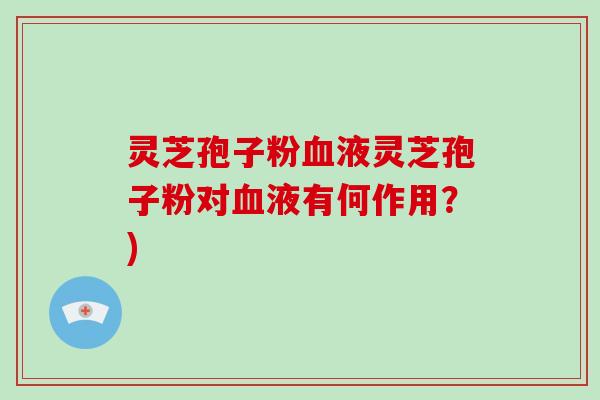 灵芝孢子粉血液灵芝孢子粉对血液有何作用？)