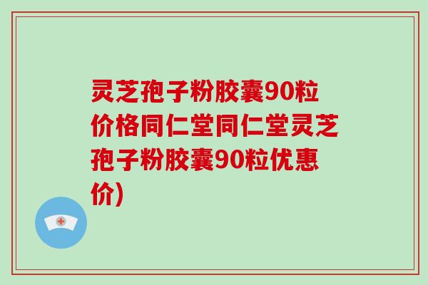 灵芝孢子粉胶囊90粒价格同仁堂同仁堂灵芝孢子粉胶囊90粒优惠价)-第1张图片-灵芝大师 灵芝孢子粉胶囊90粒价格同仁堂同仁堂灵芝孢子粉胶囊90粒优惠价)-第1张图片-灵芝大师