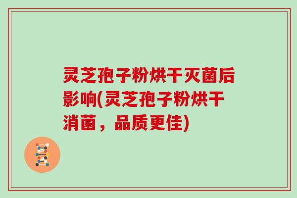 灵芝孢子粉烘干灭菌后影响(灵芝孢子粉烘干消菌，品质更佳)